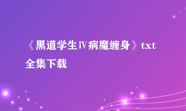 《黑道学生Ⅳ病魔缠身》txt全集下载
