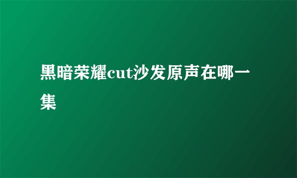 黑暗荣耀cut沙发原声在哪一集