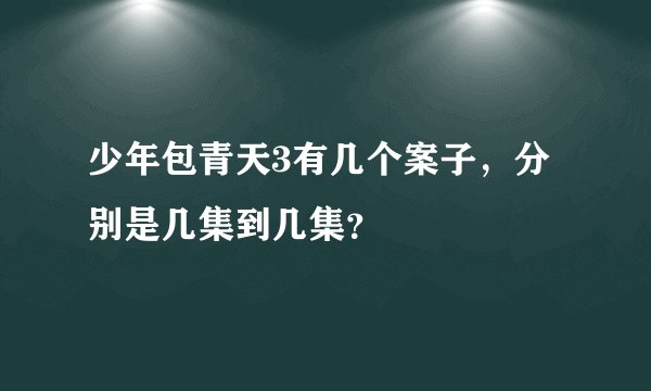 少年包青天3有几个案子，分别是几集到几集？