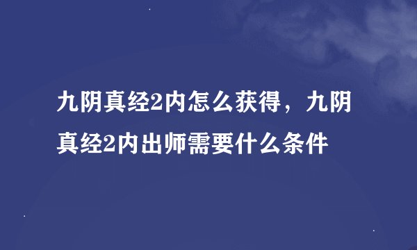 九阴真经2内怎么获得，九阴真经2内出师需要什么条件