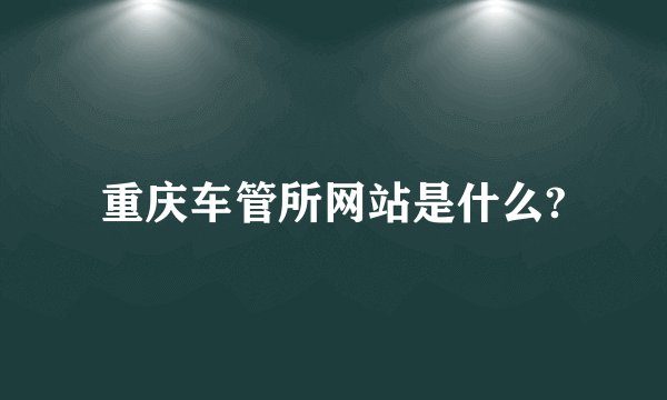 重庆车管所网站是什么?