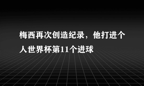 梅西再次创造纪录，他打进个人世界杯第11个进球