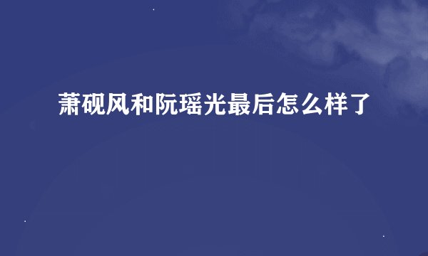 萧砚风和阮瑶光最后怎么样了