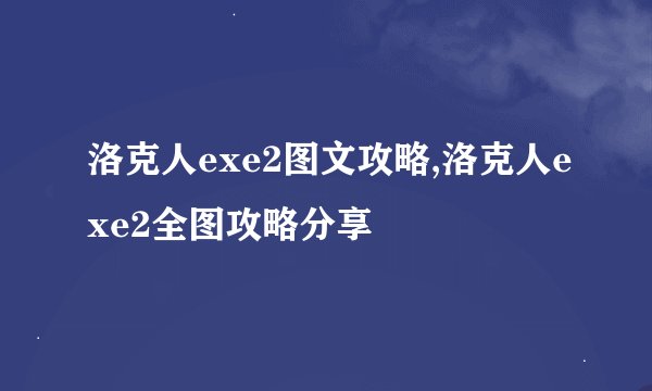 洛克人exe2图文攻略,洛克人exe2全图攻略分享