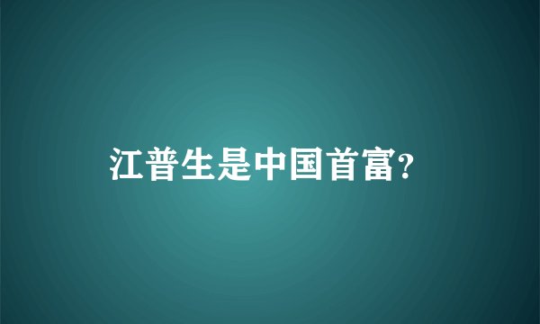 江普生是中国首富？