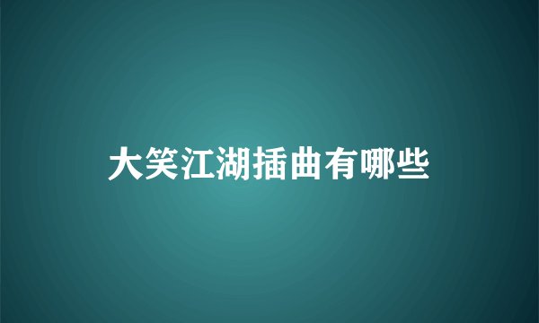 大笑江湖插曲有哪些