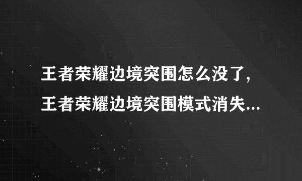 王者荣耀边境突围怎么没了,王者荣耀边境突围模式消失了，怎么办？