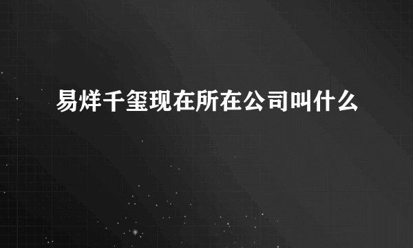易烊千玺现在所在公司叫什么