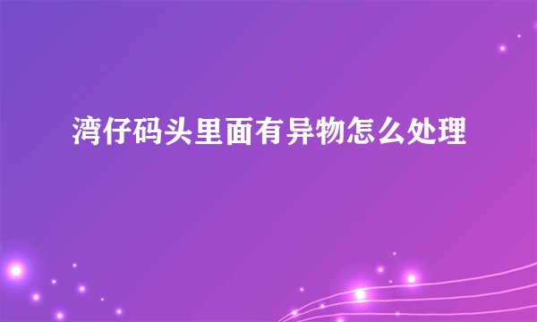 湾仔码头里面有异物怎么处理
