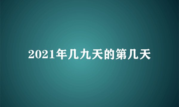 2021年几九天的第几天