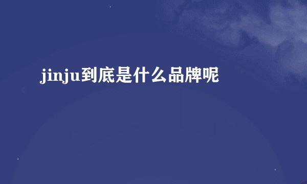 jinju到底是什么品牌呢