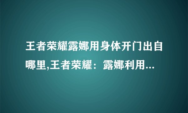王者荣耀露娜用身体开门出自哪里,王者荣耀：露娜利用身体开启门。