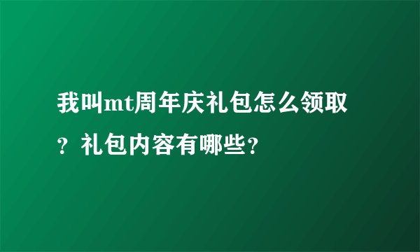 我叫mt周年庆礼包怎么领取？礼包内容有哪些？