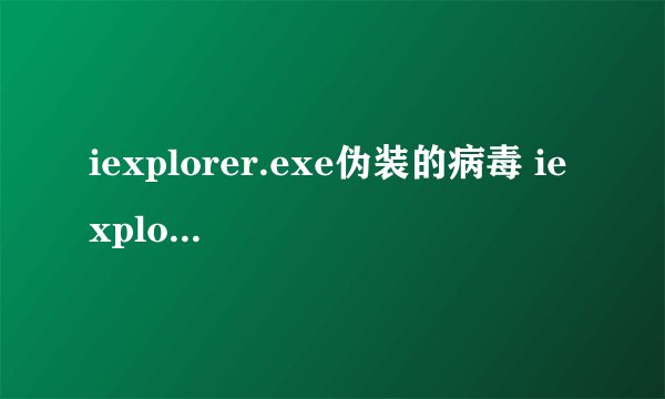 iexplorer.exe伪装的病毒 iexplore.exe