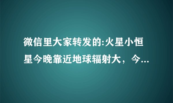 微信里大家转发的:火星小恒星今晚靠近地球辐射大，今晚一定要关闭手机是谣言吗？