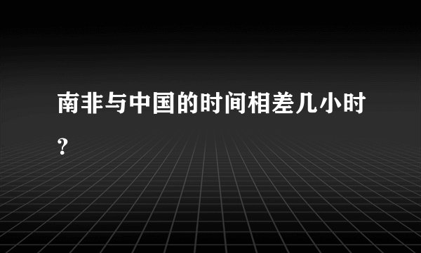 南非与中国的时间相差几小时？