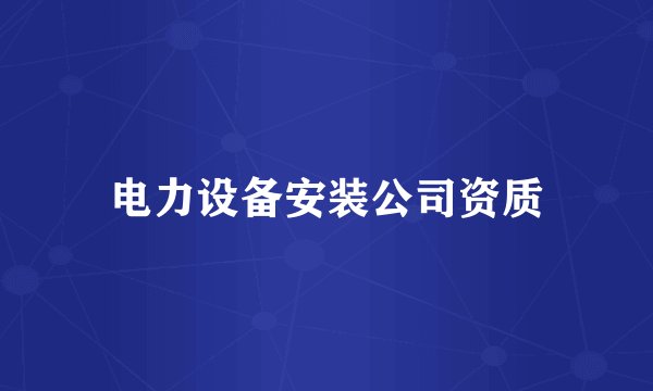 电力设备安装公司资质