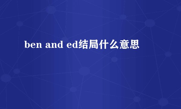 ben and ed结局什么意思
