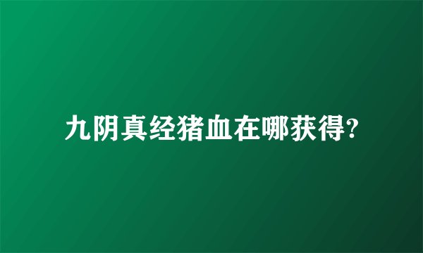 九阴真经猪血在哪获得?