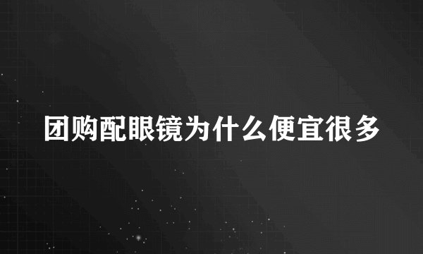团购配眼镜为什么便宜很多
