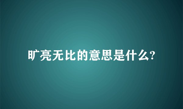 旷亮无比的意思是什么?