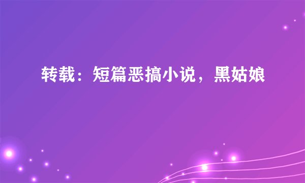 转载：短篇恶搞小说，黑姑娘