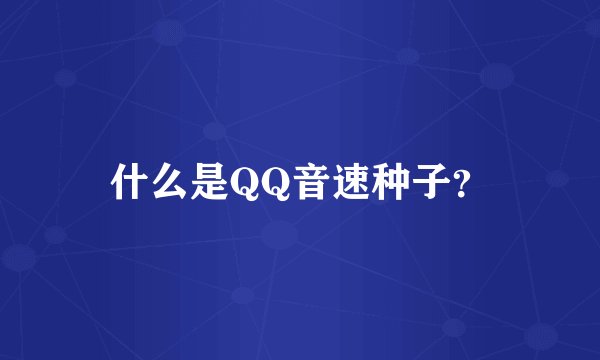 什么是QQ音速种子？