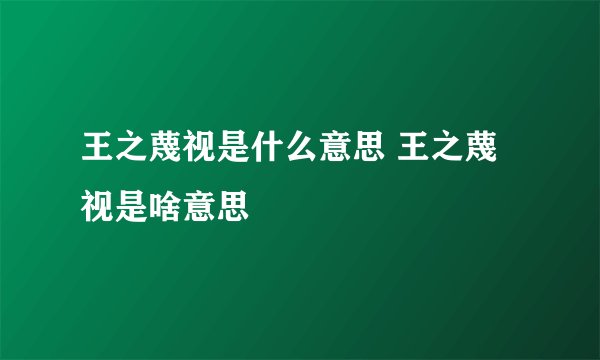 王之蔑视是什么意思 王之蔑视是啥意思