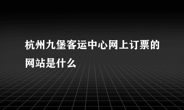 杭州九堡客运中心网上订票的网站是什么