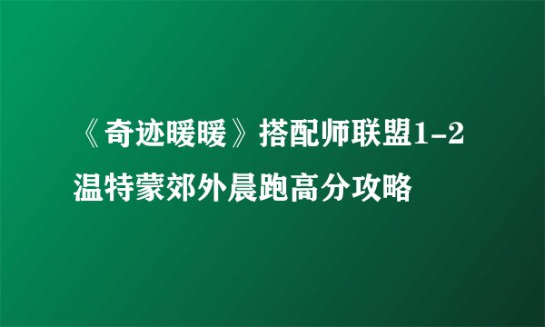 《奇迹暖暖》搭配师联盟1-2温特蒙郊外晨跑高分攻略