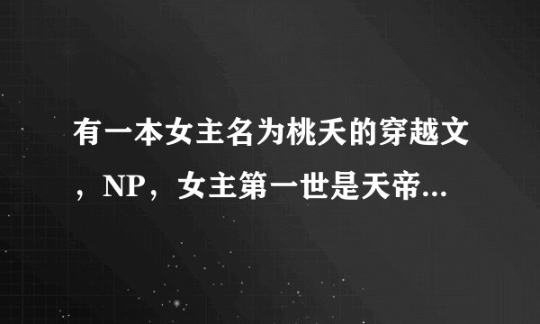 有一本女主名为桃夭的穿越文，NP，女主第一世是天帝的女儿，有一个老公是冥王