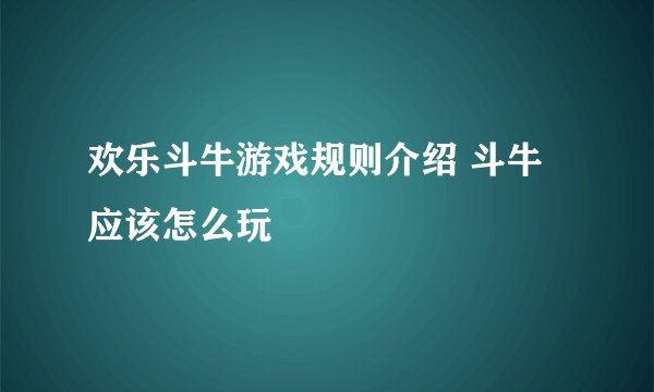 欢乐斗牛游戏规则介绍 斗牛应该怎么玩