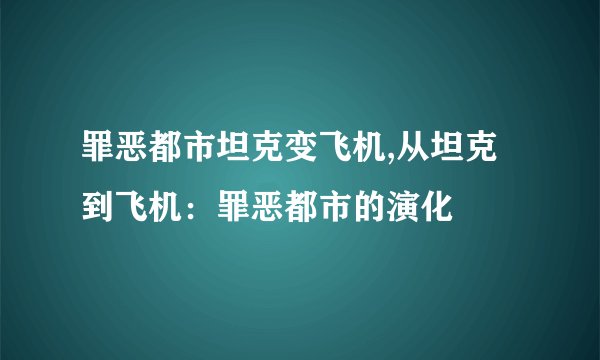 罪恶都市坦克变飞机,从坦克到飞机：罪恶都市的演化