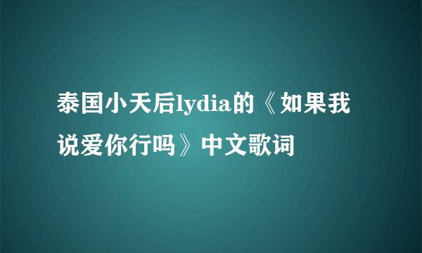 泰国小天后lydia的《如果我说爱你行吗》中文歌词