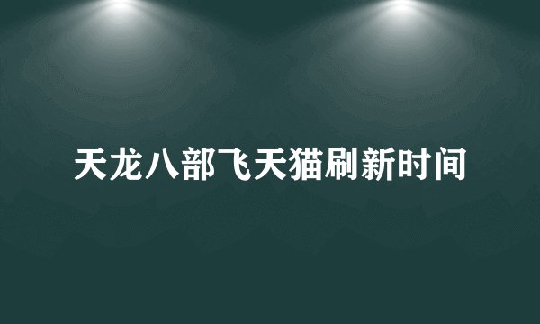 天龙八部飞天猫刷新时间
