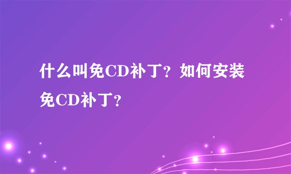 什么叫免CD补丁？如何安装免CD补丁？