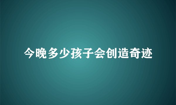 今晚多少孩子会创造奇迹