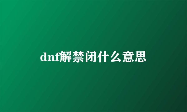 dnf解禁闭什么意思