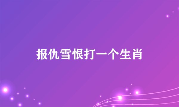 报仇雪恨打一个生肖