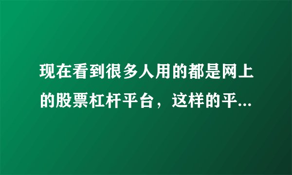 现在看到很多人用的都是网上的股票杠杆平台，这样的平台真的安全吗？是实盘的吗？