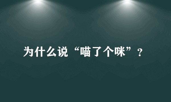 为什么说“喵了个咪”？