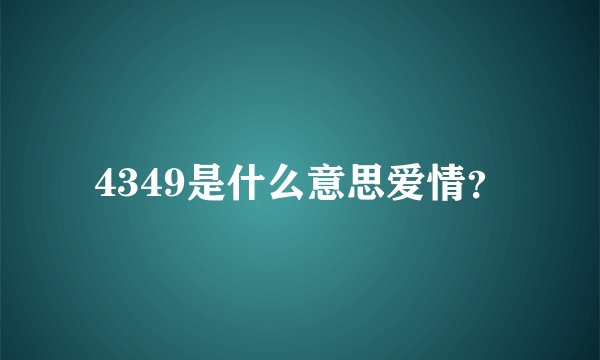 4349是什么意思爱情？