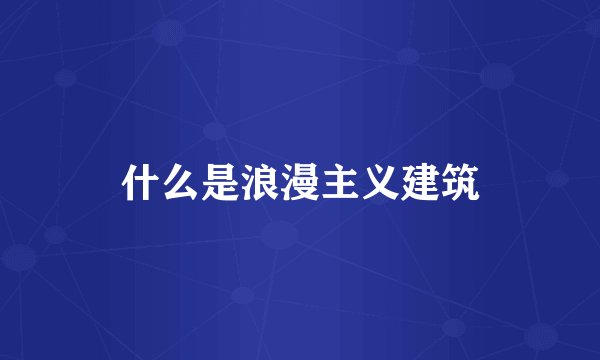 什么是浪漫主义建筑