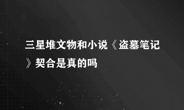 三星堆文物和小说《盗墓笔记》契合是真的吗