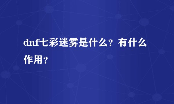 dnf七彩迷雾是什么？有什么作用？