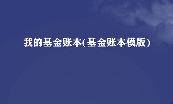 我的基金账本(基金账本模版)