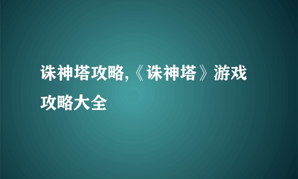 诛神塔攻略,《诛神塔》游戏攻略大全