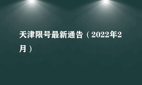 天津限号最新通告(2022年2月)