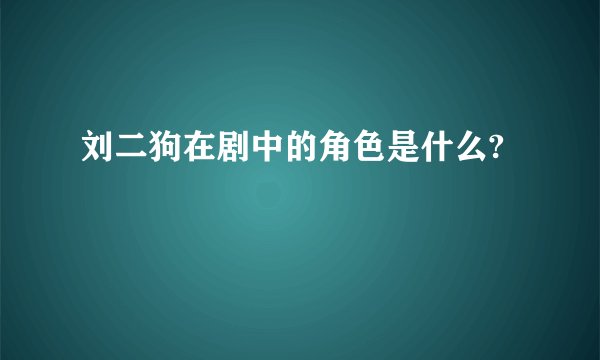 刘二狗在剧中的角色是什么?