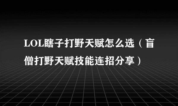 LOL瞎子打野天赋怎么选（盲僧打野天赋技能连招分享）